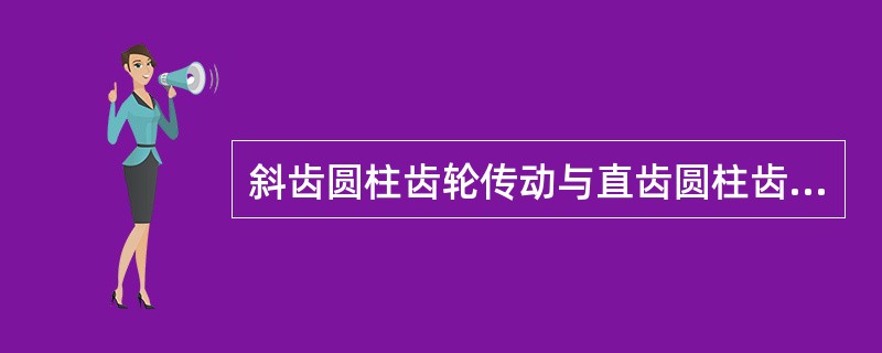 斜齿圆柱齿轮传动与直齿圆柱齿轮传动的重合度的关系是？（）