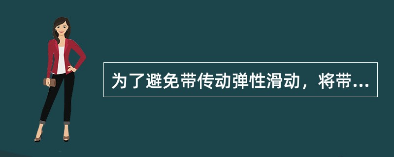 为了避免带传动弹性滑动，将带和带轮接触的表面加工粗糙些，以增大摩擦力，这样解决合
