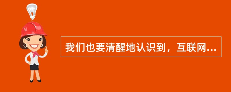 我们也要清醒地认识到，互联网是一把“双刃剑”，在造福经济社会的同时，也带来了组织