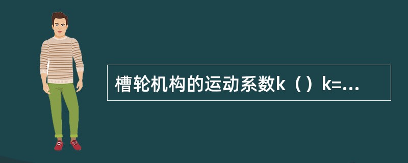 槽轮机构的运动系数k（）k=td/（2π）k=1/2—1/z