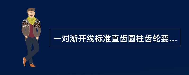 一对渐开线标准直齿圆柱齿轮要正确啮合，它们的（）必须相等。