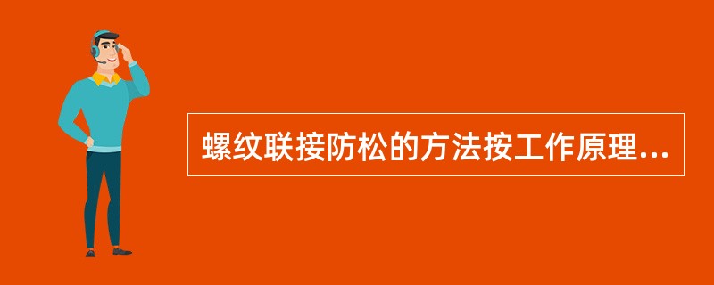 螺纹联接防松的方法按工作原理可分为哪几种？