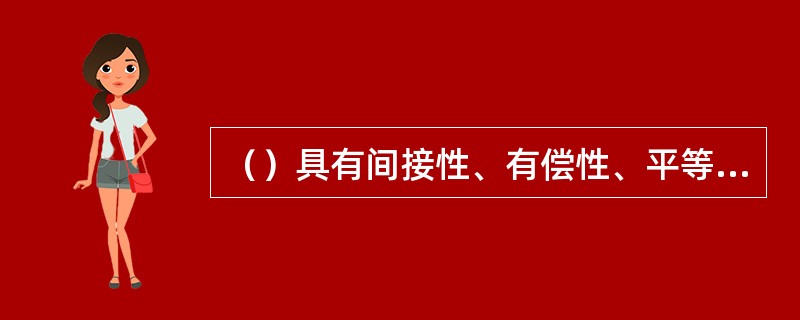 （）具有间接性、有偿性、平等性和关联性的特点。