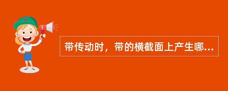 带传动时，带的横截面上产生哪些应力？