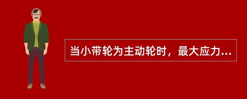 当小带轮为主动轮时，最大应力发生在何处？