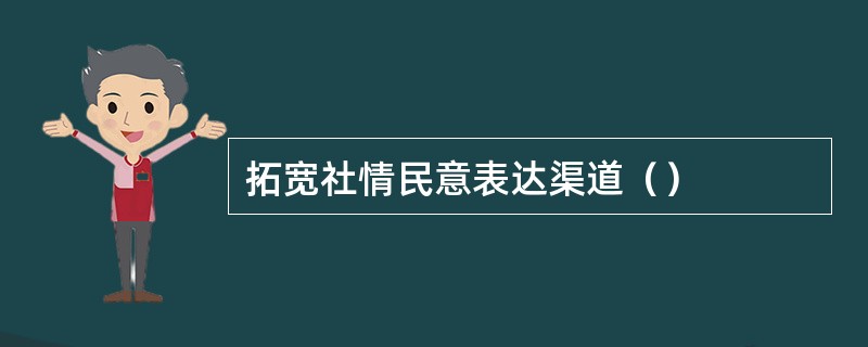 拓宽社情民意表达渠道（）
