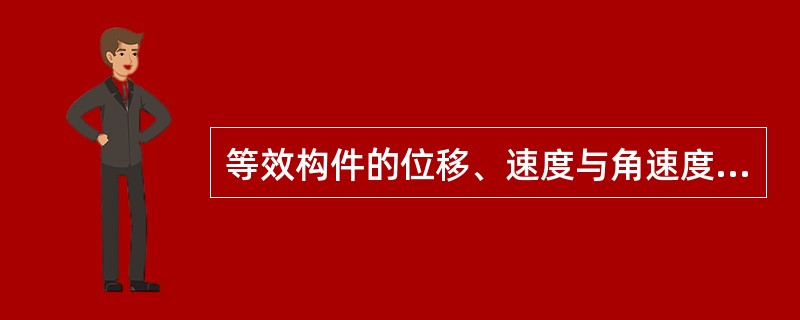 等效构件的位移、速度与角速度与机器中某一选定构件的关系为（）。