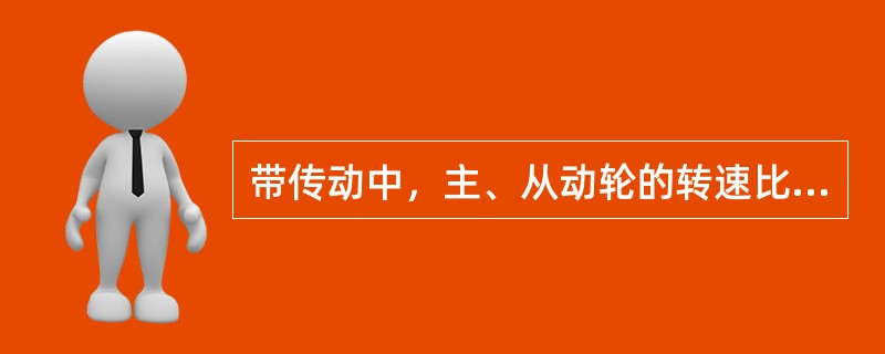 带传动中，主、从动轮的转速比与直径成正比。