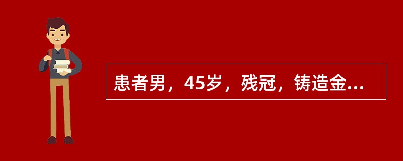 患者男，45岁，残冠，铸造金属全冠修复粘固后修复体边缘龈组织易出血，其原因不可能