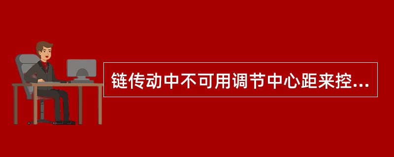 链传动中不可用调节中心距来控制张紧程度。