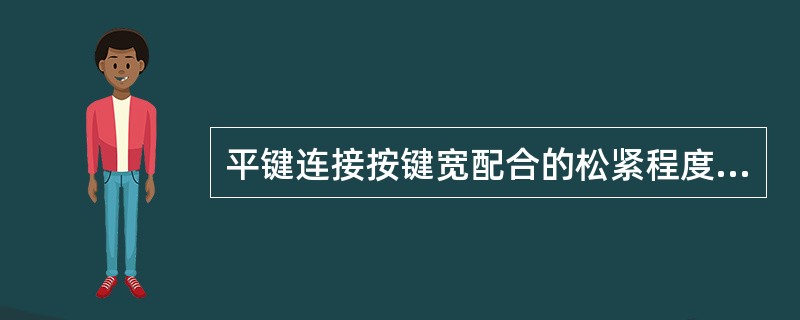 平键连接按键宽配合的松紧程度不同，分为较松键连接、一般键连接、较紧键连接。