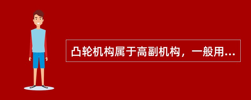 凸轮机构属于高副机构，一般用于受力不大的场合。