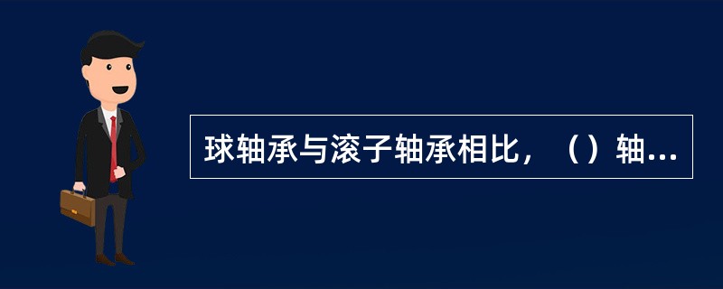 球轴承与滚子轴承相比，（）轴承的高速性能较好。