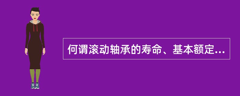 何谓滚动轴承的寿命、基本额定寿命和基本额定动载荷？