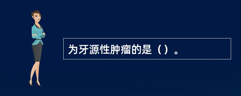 为牙源性肿瘤的是（）。