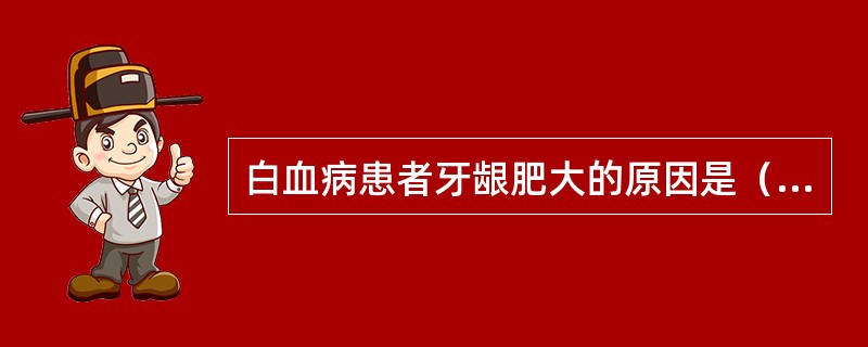白血病患者牙龈肥大的原因是（）。
