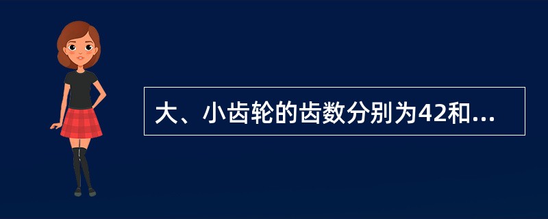 大、小齿轮的齿数分别为42和21，当两齿轮相互啮合传动时，大齿轮的转速高，小齿轮