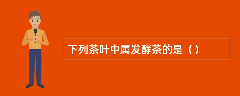 下列茶叶中属发酵茶的是（）