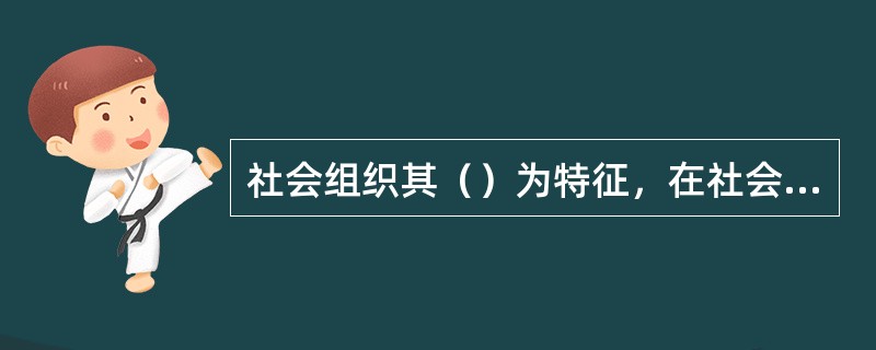 社会组织其（）为特征，在社会管理和社会服务方面发挥着重要作用。