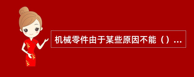 机械零件由于某些原因不能（）时称为失效。