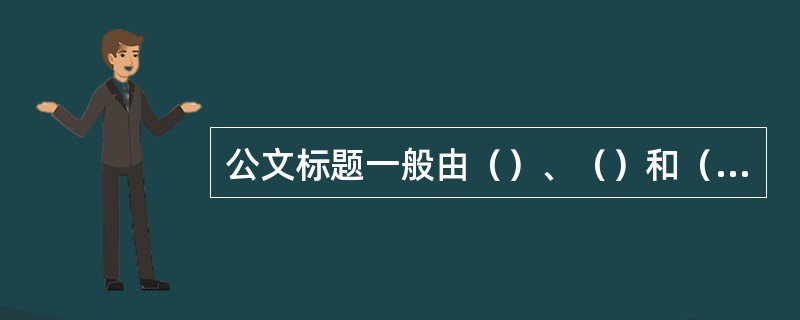 公文标题一般由（）、（）和（）三部分组成。