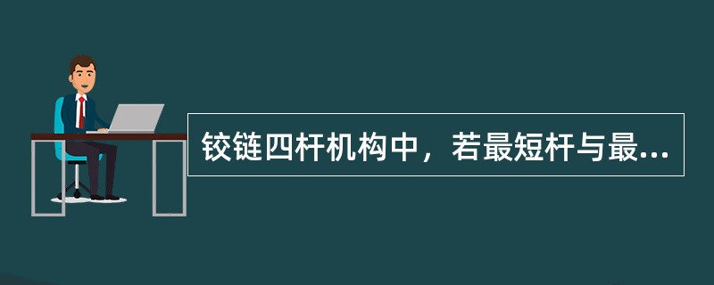 铰链四杆机构中，若最短杆与最长杆长度之和小于其余两杆长度之和，则为了获得曲柄摇杆