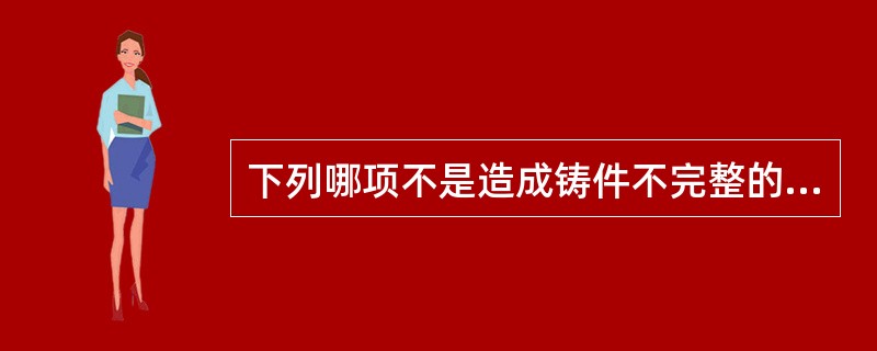 下列哪项不是造成铸件不完整的原因（）。