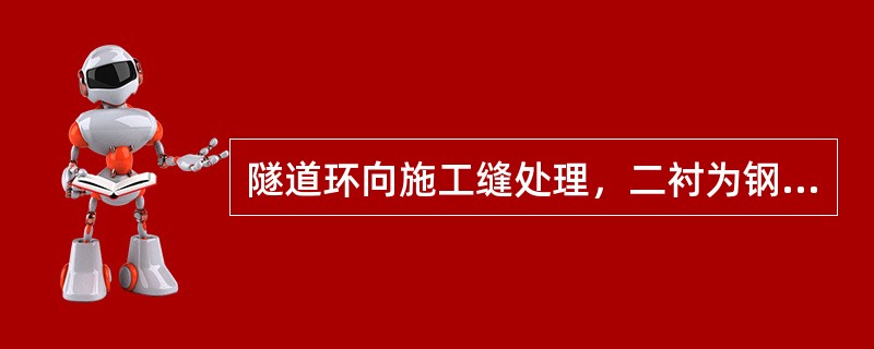 隧道环向施工缝处理，二衬为钢筋砼时，拱墙环向施工缝采用（）橡胶止水带和（）橡胶止