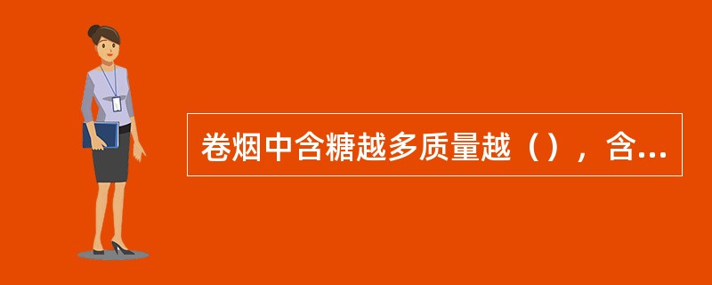 卷烟中含糖越多质量越（），含蛋白质越多质量越（），等级越（），含烟碱少则烟味（）