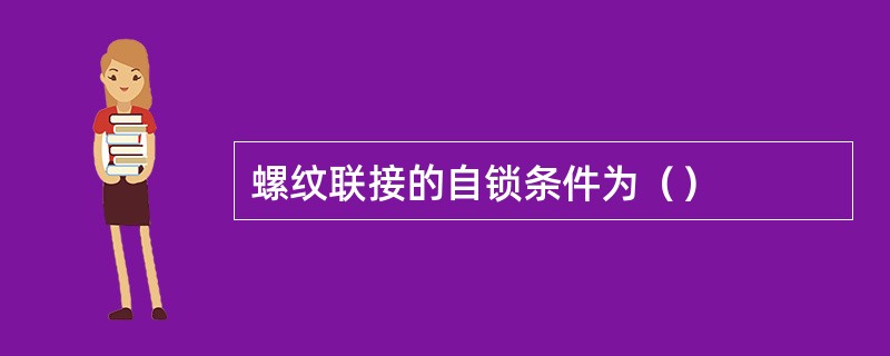 螺纹联接的自锁条件为（）