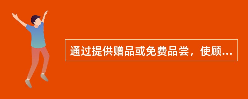 通过提供赠品或免费品尝，使顾客产生（），从而变潜在购买力为现实购买力。