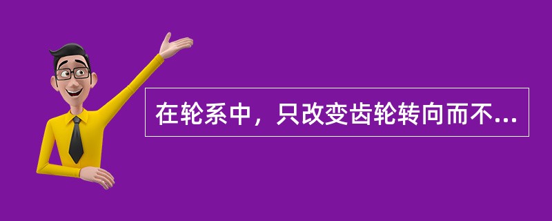 在轮系中，只改变齿轮转向而不影响轮系传动比的齿轮，通常称为（）