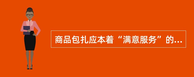 商品包扎应本着“满意服务”的原则，节约包扎成本。