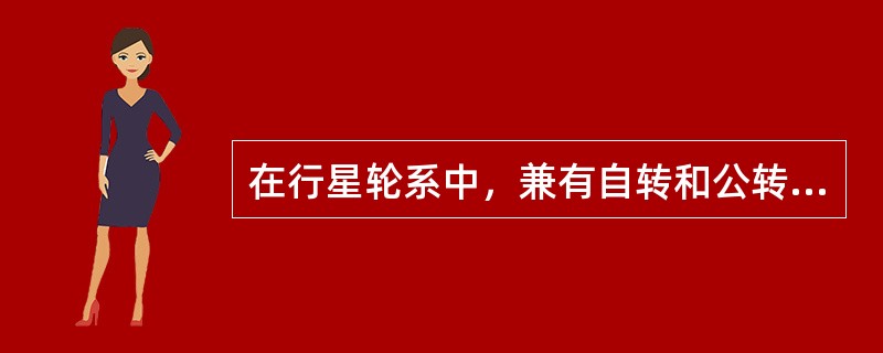 在行星轮系中，兼有自转和公转的齿轮称为（）