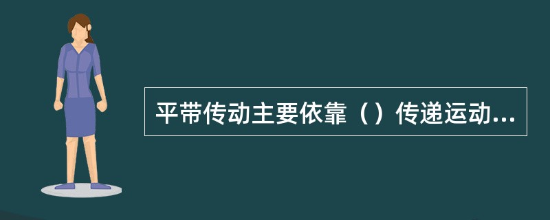 平带传动主要依靠（）传递运动和动力