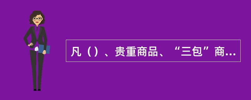 凡（）、贵重商品、“三包”商品出售时，不论顾客要求与否，都应开据发票。