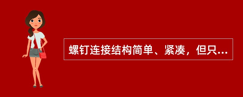 螺钉连接结构简单、紧凑，但只能应用于不需经常拆装的场合。