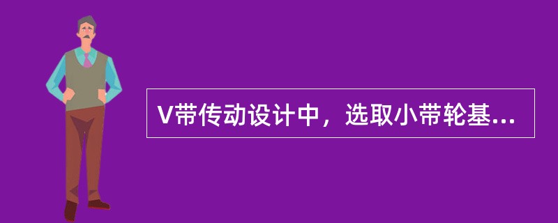 V带传动设计中，选取小带轮基准直径的依据是（）