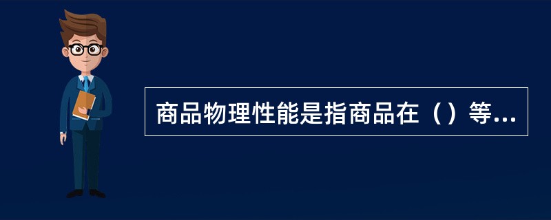 商品物理性能是指商品在（）等物理因素作用下的反应。