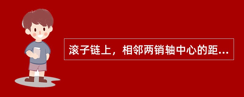 滚子链上，相邻两销轴中心的距离p称为节距，是链条的主要参数。