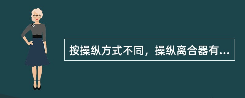 按操纵方式不同，操纵离合器有（）