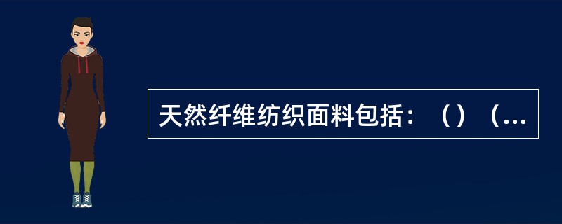 天然纤维纺织面料包括：（）（）（）和（）四种