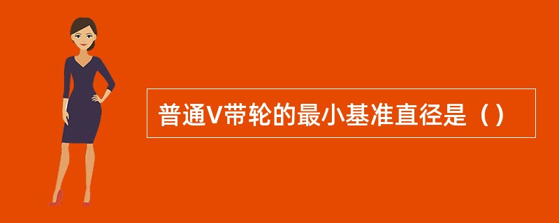 普通V带轮的最小基准直径是（）