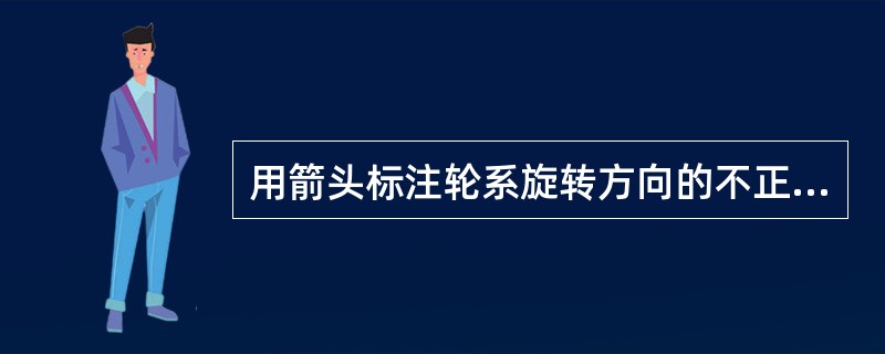 用箭头标注轮系旋转方向的不正确画法为（）