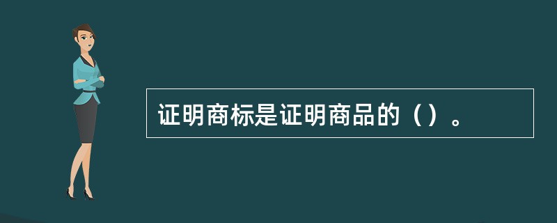 证明商标是证明商品的（）。