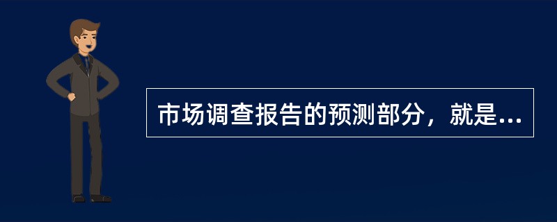 市场调查报告的预测部分，就是根据现已掌握的材料，科学预测未来的发展趋势，掌握市场