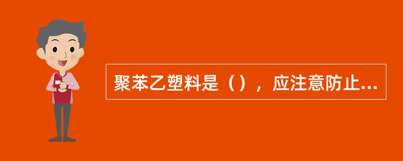 聚苯乙塑料是（），应注意防止外力冲压而遭致破坏。