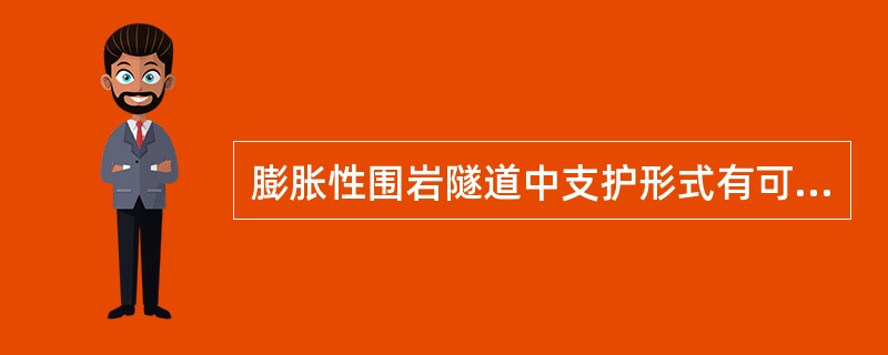 膨胀性围岩隧道中支护形式有可缩性支护、可拆换支护和（）。