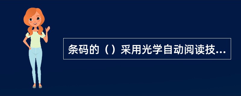 条码的（）采用光学自动阅读技术，条形码扫描设备分为CCD扫描器和激光扫描器。