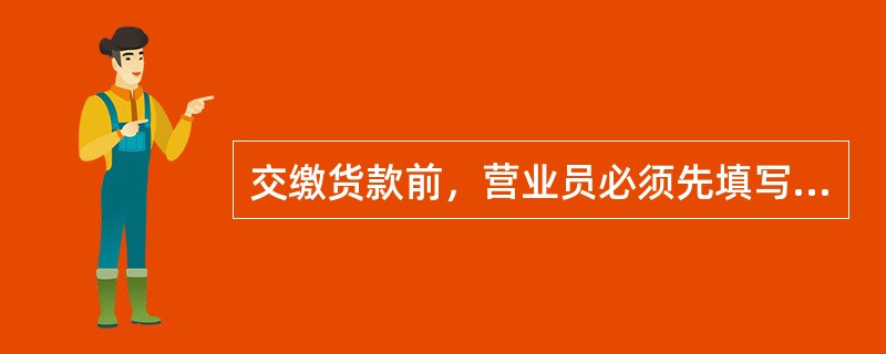 交缴货款前，营业员必须先填写（）。